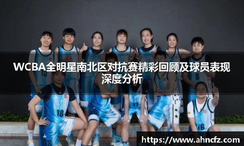 v66体育WCBA全明星南北区对抗赛精彩回顾及球员表现深度分析